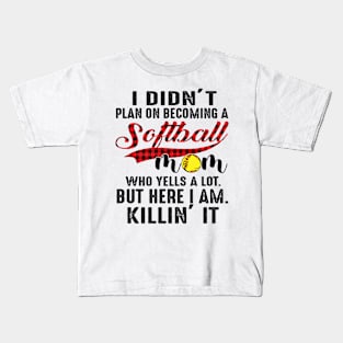 I Didn’t Plan On Becoming A Softball Mom Who Yells A Lot But Here I Am Killin’ It Kids T-Shirt